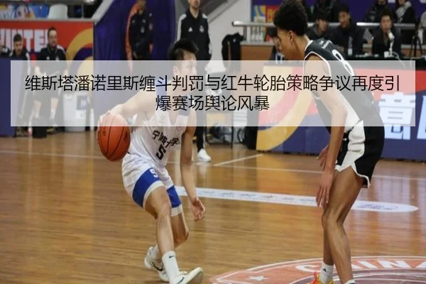 维斯塔潘诺里斯缠斗判罚与红牛轮胎策略争议再度引爆赛场舆论风暴