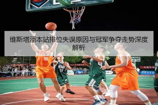 维斯塔潘本站排位失误原因与冠军争夺走势深度解析