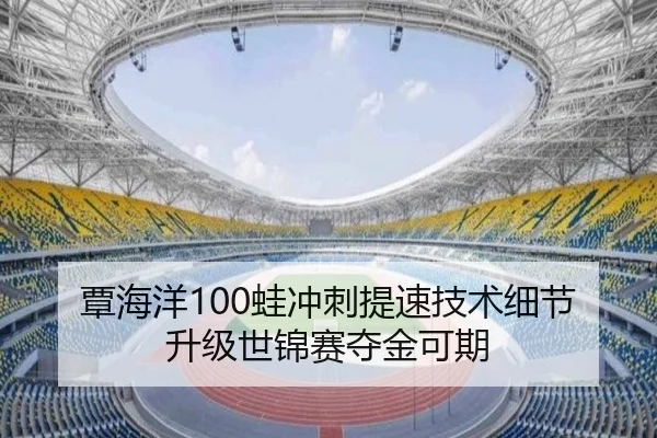 覃海洋100蛙冲刺提速技术细节升级世锦赛夺金可期