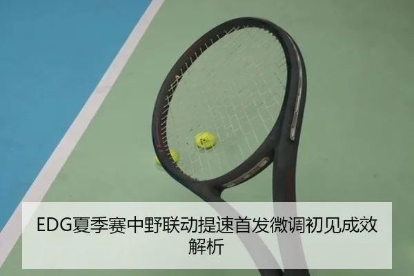 EDG夏季赛中野联动提速首发微调初见成效解析